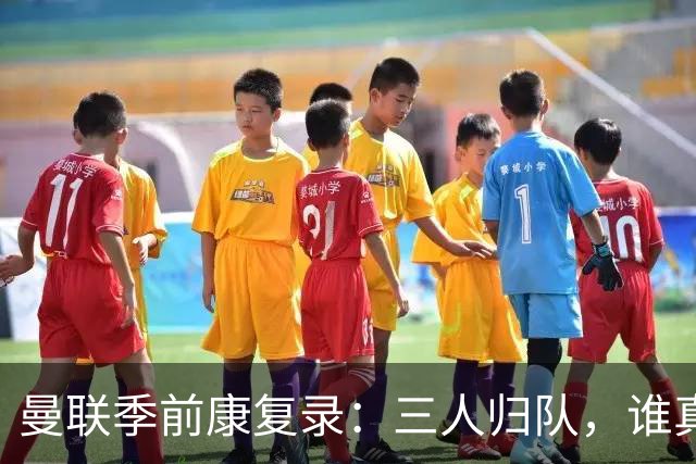 曼联季前康复录：三人归队，谁真能扛大旗？